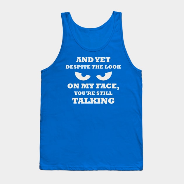 And Yet Despite The Look On My Face You Are Still Talking Tank Top by islem.redd